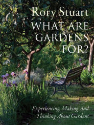 What Are Gardens For?: Visiting, Experiencing and Thinking About Gardens Rory Stuart Author