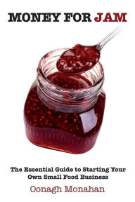 Money for Jam: The Essential Guide to Starting Your Own Small Food Business Oonagh Monahan Author
