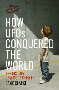 How UFOs Conquered the World: The History of a Modern Myth David Clarke Author