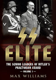 SS Elite: The Senior Leaders of Hitler's Praetorian Guard: Volume 1 - A to J Max Williams Author