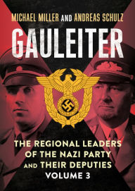 Gauleiter: The Regional Leaders of the Nazi Party and Their Deputies: Volume 3 Michael Miller Author