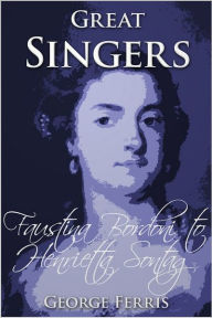 Great Singers: Faustina Bordoni to Henrietta Sontag George Ferris Author