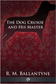 The Dog Crusoe and His Master Robert Michael Ballantyne Author
