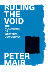 Ruling The Void: The Hollowing Of Western Democracy - Peter Mair