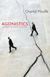 Agonistics: Thinking The World Politically Chantal Mouffe Author