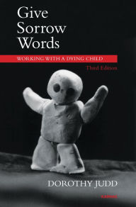 Give Sorrow Words: Working with a Dying Child - Dorothy Judd
