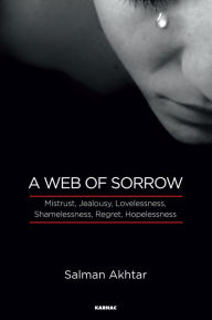 A Web of Sorrow: Mistrust, Jealousy, Lovelessness, Shamelessness, Regret, and Hopelessness - Salman Akhtar
