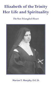 Elizabeth of the Trinity Her Life and Spirituality Marian T Murphy OCD Author