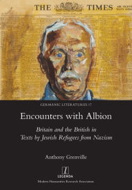 Encounters with Albion: Britain and the British in Texts by Jewish Refugees from Nazism Anthony Grenville Author