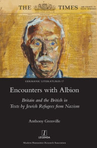 Encounters with Albion: Britain and the British in Texts by Jewish Refugees from Nazism Anthony Grenville Author