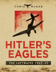 Hitler's Eagles: The Luftwaffe 1933-45 Chris McNab Author