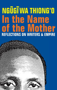 In the Name of the Mother: Reflections on Writers and Empire Ngugi wa Thiong'o Author