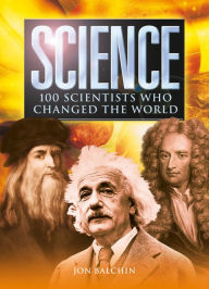Science: 100 Scientists Who Changed the World Jon Balchin Author