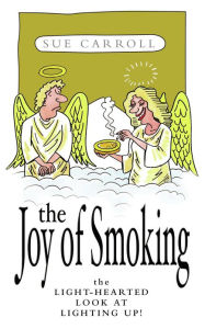 The Joy of Smoking: The Light-Hearted Look at Lighting Up! Sue Carroll Author
