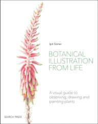 Botanical Illustration from Life: A visual guide to observing, drawing and painting plants Isik Guner Author