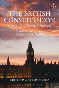The British Constitution: Continuity and Change: A Festschrift for Vernon Bogdanor Matt Qvortrup Editor