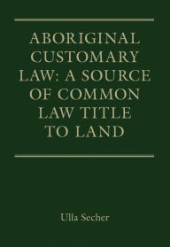 Aboriginal Customary Law: A Source of Common Law Title to Land - Ulla Secher