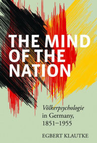 The Mind of the Nation: VÃ¶lkerpsychologie in Germany, 1851-1955 Egbert Klautke Author