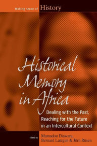Historical Memory in Africa: Dealing with the Past, Reaching for the Future in an Intercultural Context Mamadou Diawara Editor