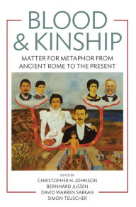 Blood and Kinship: Matter for Metaphor from Ancient Rome to the Present Christopher H. Johnson Editor