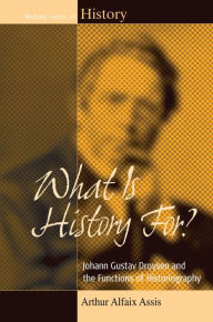 What Is History For?: Johann Gustav Droysen and the Functions of Historiography Arthur Alfaix Assis Author