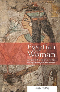 Egyptian Woman: A year in the life of a woman during the reign of Ramesses II Hilary Wilson Author