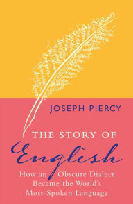 The Story of English: How an Obscure Dialect Became the World's Most-Spoken Language Joseph Piercy Author