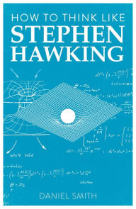 How to Think Like Stephen Hawking Daniel Smith Author