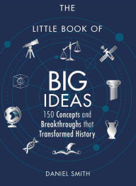 The Little Book of Big Ideas: 150 Concepts and Breakthroughs that Transformed History Daniel Smith Author