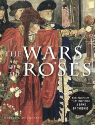 The Wars of the Roses: The conflict that inspired Game of Thrones Martin J Dougherty Author