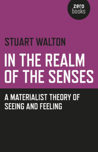 In The Realm of the Senses: A Materialist Theory of Seeing and Feeling Stuart Walton Author