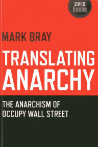 Translating Anarchy: The Anarchism of Occupy Wall Street Mark Bray Author