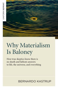 Why Materialism Is Baloney: How True Skeptics Know There Is No Death and Fathom Answers to life, the Universe, and Everything Bernardo Kastrup Author