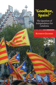 'Goodbye, Spain?': The Question of Independence for Catalonia - Kathryn Crameri
