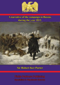 A narrative of the campaign in Russia, during the year 1812 Sir Rober Ker Porter Author