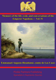 Memoirs of the life, exile, and conversations of the Emperor Napoleon, by the Count de Las Cases - Vol. IV Comte Emmanuel-Auguste-Dieudonné de Las Cas