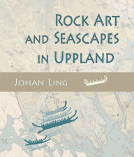 Rock Art and Seascapes in Uppland Johan Ling Author
