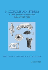 Nicopolis ad Istrum III: A late Roman and early Byzantine City: the Finds and the biological Remains Andrew Poulter Author