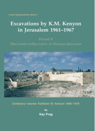 Excavations by K. M. Kenyon in Jerusalem 1961-1967: Volume V Discoveries in Hellenistic to Ottoman Jerusalem Centenary volume: Kathleen M. Kenyon 1906