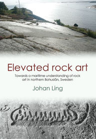 Elevated Rock Art: Towards a maritime understanding of Bronze Age rock art in northern Bohuslän, Sweden Johan Ling Author