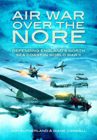 Air War Over the Nore: Defending England's North Sea Coast in World War II Diane Canwell Author