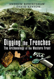 Digging the Trenches: The Archaeology of the Western Front Andrew Robertshaw Author