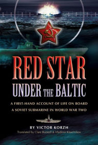 Red Star Under the Baltic: A Firsthand Account of Life on Board a Soviet Submarine in World War Two Viktor Korzh Author