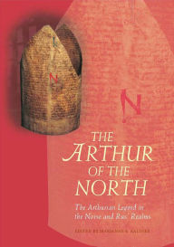 The Arthur of the North: The Arthurian Legend in the Norse and Rus' Realms Marianne E. Kalinke Editor