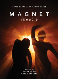 Magnet Theatre: Three Decades of Making Space: Three Decades of Making Space - Mark Lewis