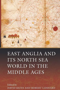 East Anglia and its North Sea World in the Middle Ages David Bates Editor