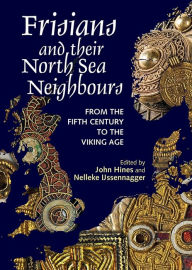 Frisians and their North Sea Neighbours: From the Fifth Century to the Viking Age John Hines Editor