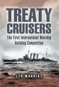 Treaty Cruisers: The First International Warship Building Competition Leo Marriott Author