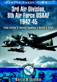 3rd Air Division 8th Air Force USAF 1942-45: Flying Fortress and Liberator Squadrons in Norfolk and Suffolk Martin W. Bowman Author