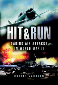 Hit & Run: Daring Air Attacks in World War II Robert Jackson Author